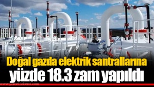 Doğal gazda elektrik santrallarına yüzde 18.3 zam yapıldı