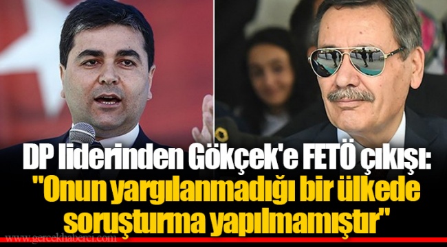 DP liderinden Gökçek'e FETÖ çıkışı: "Onun yargılanmadığı bir ülkede soruşturma yapılmamıştır"