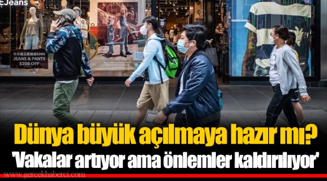 Dünya büyük açılmaya hazır mı? 'Vakalar artıyor ama önlemler kaldırılıyor'