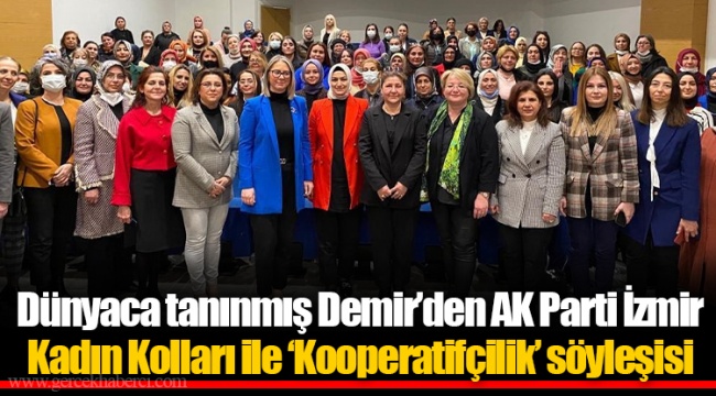 Dünyaca tanınmış Demir’den AK Parti İzmir Kadın Kolları ile ‘Kooperatifçilik’ söyleşisi 