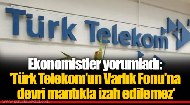 Ekonomistler yorumladı: 'Türk Telekom’un Varlık Fonu'na devri mantıkla izah edilemez'