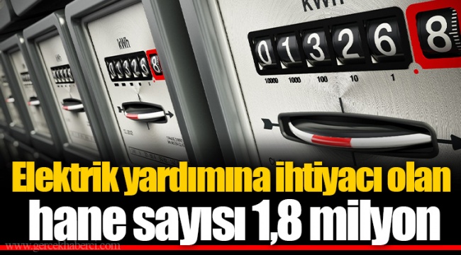 Elektrik yardımına ihtiyacı olan hane sayısı 1,8 milyon