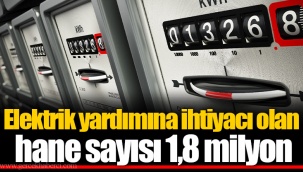 Elektrik yardımına ihtiyacı olan hane sayısı 1,8 milyon