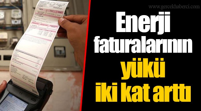 Enerji faturalarının yükü iki kat arttı