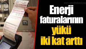 Enerji faturalarının yükü iki kat arttı