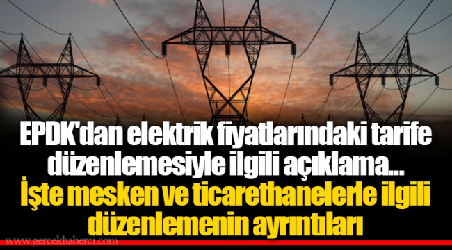 EPDK'dan elektrik fiyatlarındaki tarife düzenlemesiyle ilgili açıklama... İşte mesken ve ticarethanelerle ilgili düzenlemenin ayrıntıları