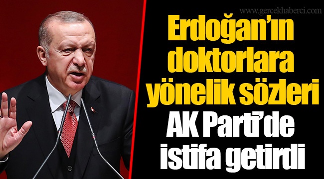 Erdoğan’ın doktorlara yönelik sözleri AK Parti’de istifa getirdi