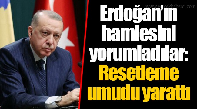 Erdoğan’ın hamlesini yorumladılar: Resetleme umudu yarattı