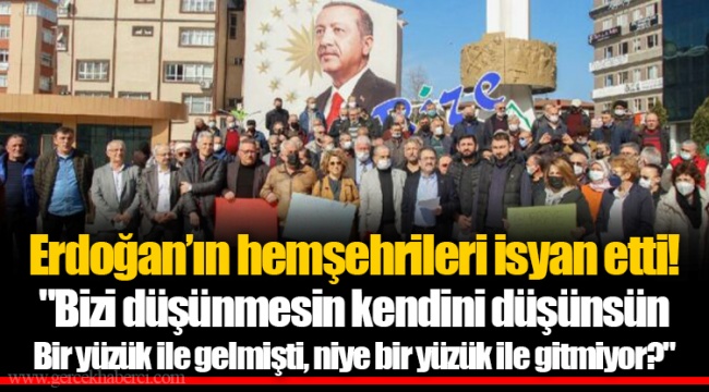 Erdoğan’ın hemşehrileri isyan etti!  "Bizi düşünmesin kendini düşünsün. Bir yüzük ile gelmişti, niye bir yüzük ile gitmiyor?"