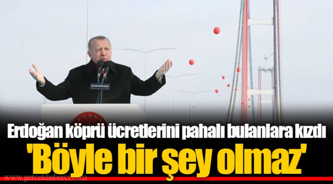 Erdoğan köprü ücretlerini pahalı bulanlara kızdı 'Böyle bir şey olmaz'