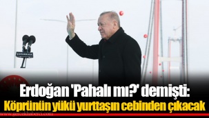 Erdoğan 'Pahalı mı?' demişti: Köprünün yükü yurttaşın cebinden çıkacak