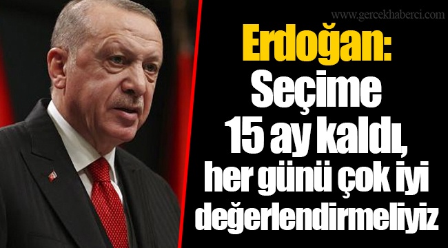 Erdoğan: Seçime 15 ay kaldı, her günü çok iyi değerlendirmeliyiz