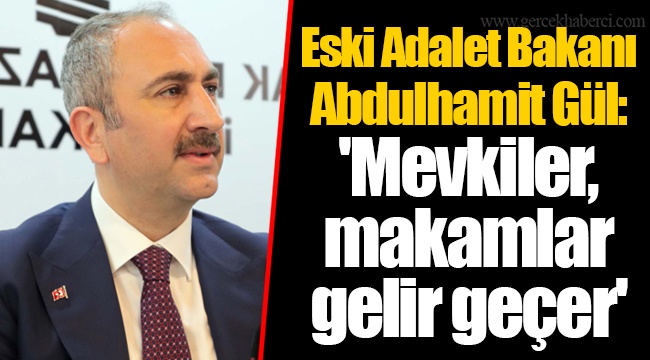 Eski Adalet Bakanı Abdulhamit Gül: 'Mevkiler, makamlar gelir geçer'