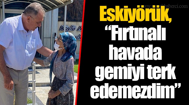 Eskiyörük, “Fırtınalı havada gemiyi terk edemezdim”