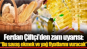 Ferdan Çiftçi’den zam uyarısı: “Bu savaş ekmek ve yağ fiyatlarını vuracak”