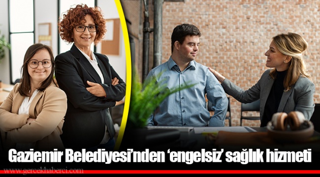 Gaziemir Belediyesi’nden ‘engelsiz’ sağlık hizmeti