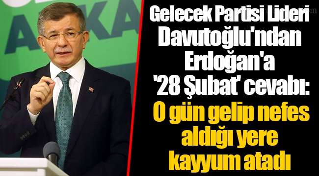 Gelecek Partisi Lideri Davutoğlu'ndan Erdoğan'a '28 Şubat' cevabı: O gün gelip nefes aldığı yere kayyum atadı