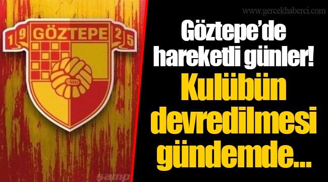 Göztepe’de hareketli günler! Kulübün devredilmesi gündemde…