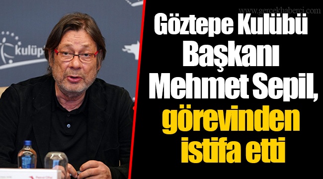 Göztepe Kulübü Başkanı Mehmet Sepil, görevinden istifa etti