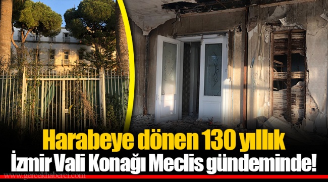 Harabeye dönen 130 yıllık İzmir Vali Konağı Meclis gündeminde!