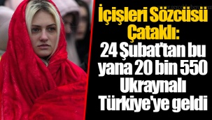 İçişleri Sözcüsü Çataklı: 24 Şubat'tan bu yana 20 bin 550 Ukraynalı Türkiye'ye geldi