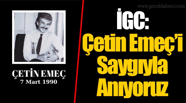 İGC: Çetin Emeç’i Saygıyla Anıyoruz
