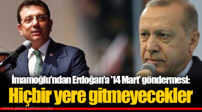 İmamoğlu’ndan Erdoğan’a ’14 Mart’ göndermesi: Hiçbir yere gitmeyecekler