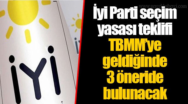 İyi Parti seçim yasası teklifi TBMM’ye geldiğinde 3 öneride bulunacak