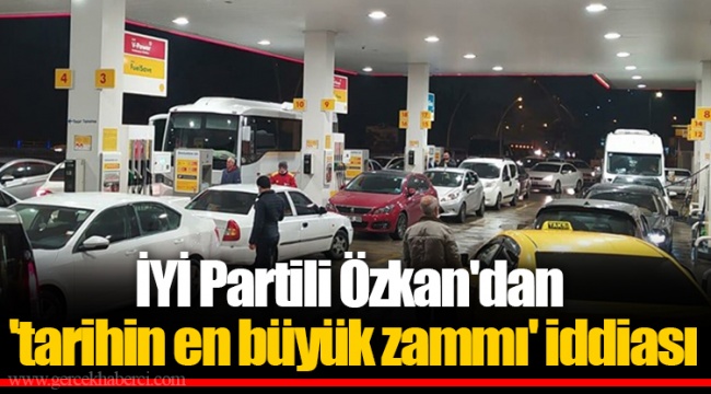 İYİ Partili Özkan'dan 'tarihin en büyük zammı' iddiası