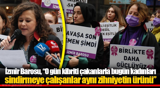İzmir Barosu, “O gün kibriti çakanlarla bugün kadınları sindirmeye çalışanlar aynı zihniyetin ürünü”