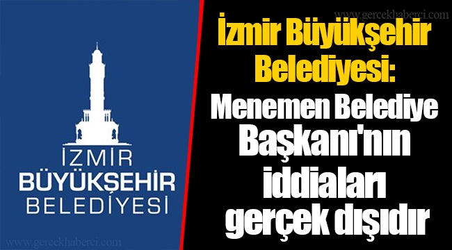İzmir Büyükşehir Belediyesi: Menemen Belediye Başkanı'nın yaptığı iddialar gerçek dışıdır