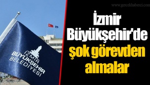 İzmir Büyükşehir'de şok görevden almalar