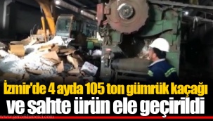İzmir'de 4 ayda 105 ton gümrük kaçağı ve sahte ürün ele geçirildi