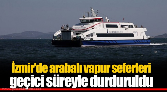İzmir'de arabalı vapur seferleri geçici süreyle durduruldu