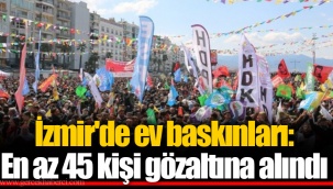 İzmir'de ev baskınları: En az 45 kişi gözaltına alındı