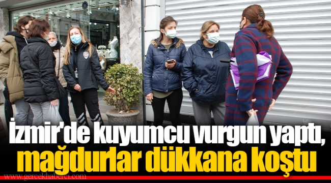 İzmir'de kuyumcu vurgun yaptı, mağdurlar dükkana koştu