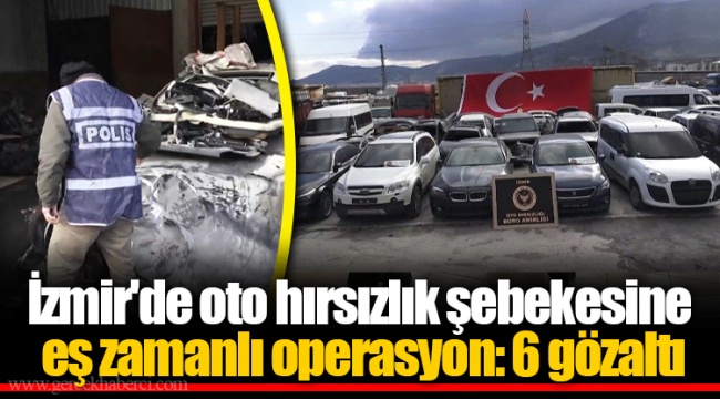 İzmir'de oto hırsızlık şebekesine eş zamanlı operasyon: 6 gözaltı