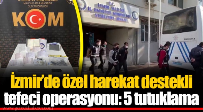 İzmir’de özel harekat destekli tefeci operasyonu: 5 tutuklama