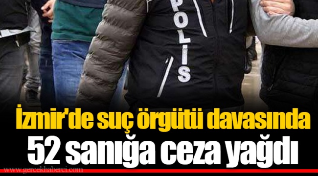 İzmir'de suç örgütü davasında 52 sanığa ceza yağdı