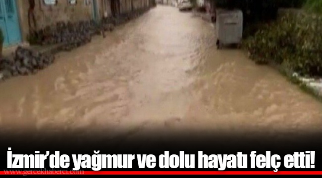 İzmir’de yağmur ve dolu hayatı felç etti!