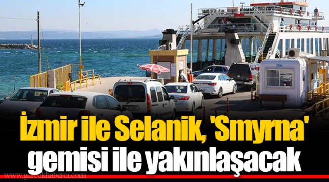 İzmir ile Selanik, 'Smyrna' gemisi ile yakınlaşacak