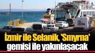 İzmir ile Selanik, 'Smyrna' gemisi ile yakınlaşacak