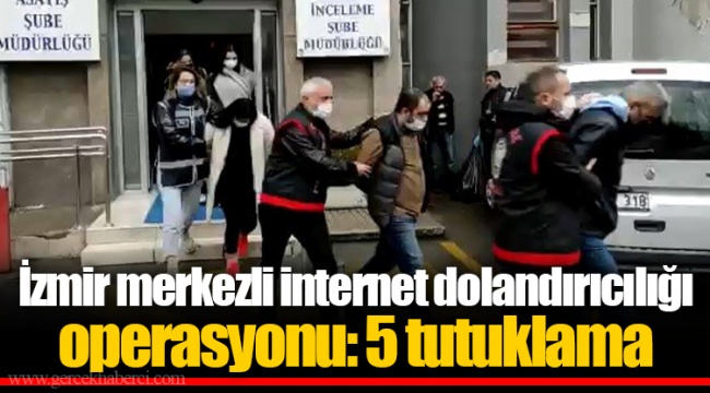 İzmir merkezli internet dolandırıcılığı operasyonu: 5 tutuklama