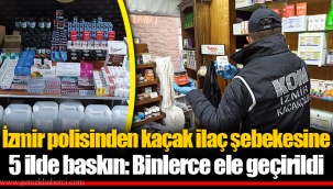 İzmir polisinden kaçak ilaç şebekesine 5 ilde baskın: Binlerce ele geçirildi