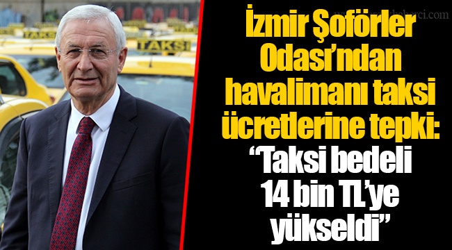 İzmir Şoförler Odası’ndan havalimanı taksi ücretlerine tepki: “Taksi bedeli 14 bin TL’ye yükseldi”
