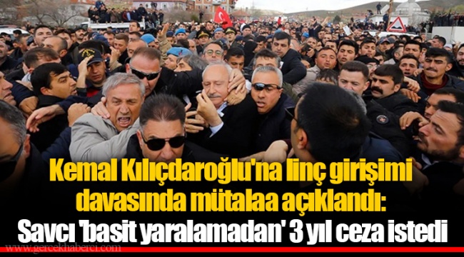 Kemal Kılıçdaroğlu'na linç girişimi davasında mütalaa açıklandı: Savcı 'basit yaralamadan' 3 yıl ceza istedi