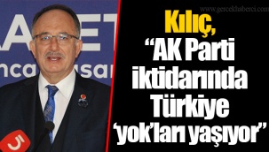 Kılıç, “AK Parti iktidarında Türkiye ‘yok’ları yaşıyor”