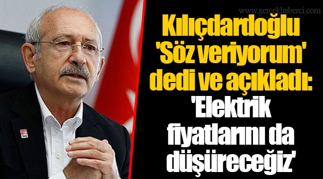 Kılıçdardoğlu 'Söz veriyorum' dedi ve açıkladı: 'Elektrik fiyatlarını da düşüreceğiz'