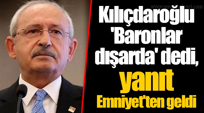 Kılıçdaroğlu 'Baronlar dışarda' dedi, yanıt Emniyet'ten geldi