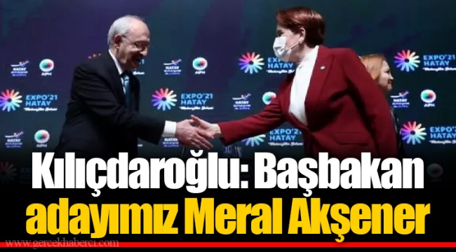 Kılıçdaroğlu: Başbakan adayımız Meral Akşener